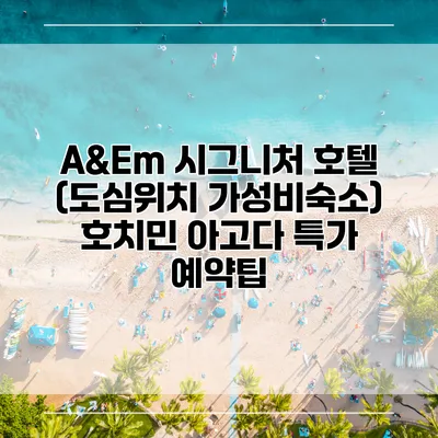 A&Em 시그니처 호텔 (도심위치 가성비숙소) 호치민 아고다 특가 예약팁