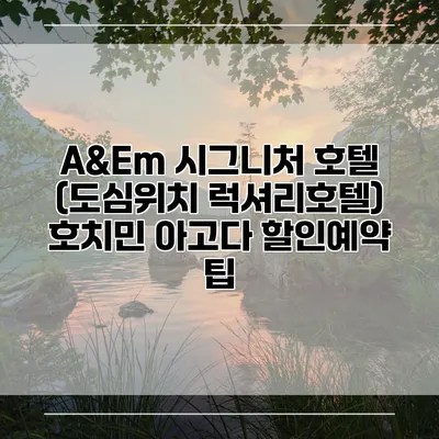 A&Em 시그니처 호텔 (도심위치 럭셔리호텔) 호치민 아고다 할인예약 팁