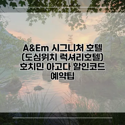 A&Em 시그니처 호텔 (도심위치 럭셔리호텔) 호치민 아고다 할인코드 예약팁