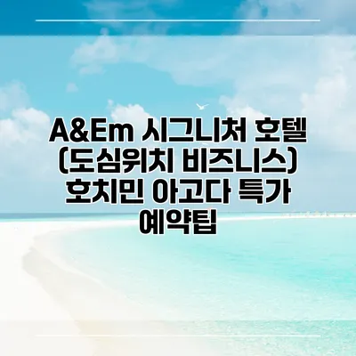 A&Em 시그니처 호텔 (도심위치 비즈니스) 호치민 아고다 특가 예약팁