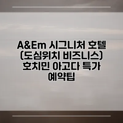A&Em 시그니처 호텔 (도심위치 비즈니스) 호치민 아고다 특가 예약팁