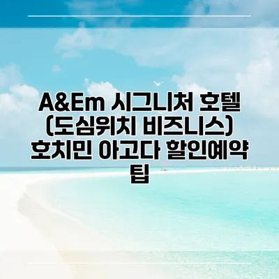 A&Em 시그니처 호텔 (도심위치 비즈니스) 호치민 아고다 할인예약 팁