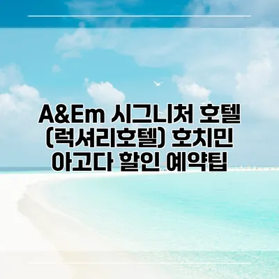 A&Em 시그니처 호텔 (럭셔리호텔) 호치민 아고다 할인 예약팁