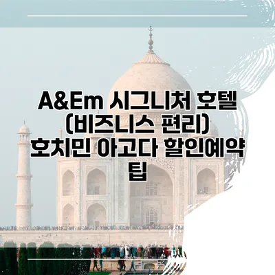 A&Em 시그니처 호텔 (비즈니스 편리) 호치민 아고다 할인예약 팁