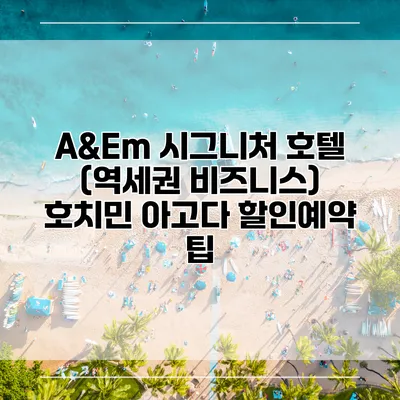 A&Em 시그니처 호텔 (역세권 비즈니스) 호치민 아고다 할인예약 팁