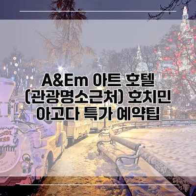 A&Em 아트 호텔 (관광명소근처) 호치민 아고다 특가 예약팁