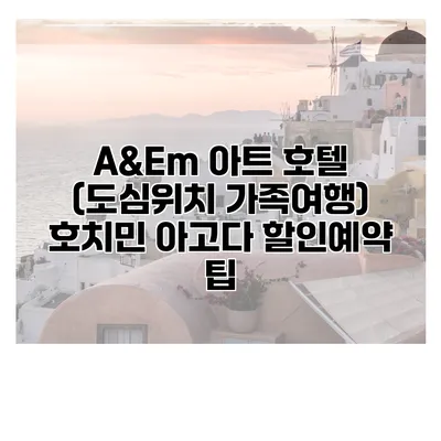 A&Em 아트 호텔 (도심위치 가족여행) 호치민 아고다 할인예약 팁