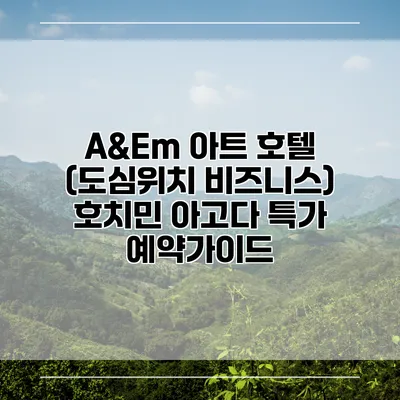 A&Em 아트 호텔 (도심위치 비즈니스) 호치민 아고다 특가 예약가이드