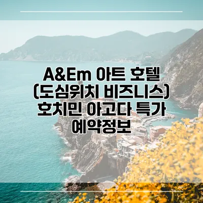 A&Em 아트 호텔 (도심위치 비즈니스) 호치민 아고다 특가 예약정보