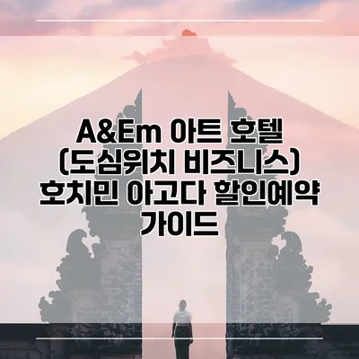 A&Em 아트 호텔 (도심위치 비즈니스) 호치민 아고다 할인예약 가이드