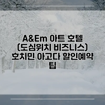 A&Em 아트 호텔 (도심위치 비즈니스) 호치민 아고다 할인예약 팁
