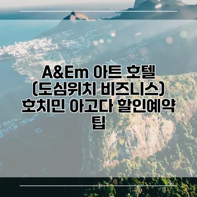 A&Em 아트 호텔 (도심위치 비즈니스) 호치민 아고다 할인예약 팁
