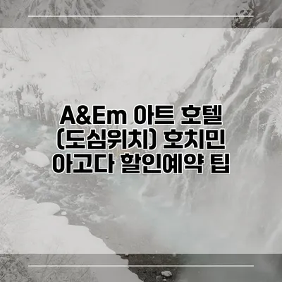 A&Em 아트 호텔 (도심위치) 호치민 아고다 할인예약 팁