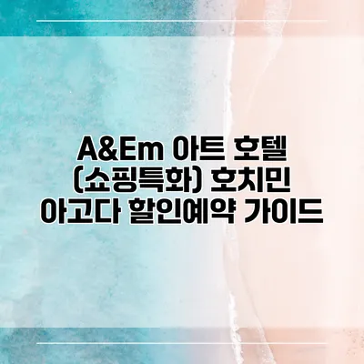 A&Em 아트 호텔 (쇼핑특화) 호치민 아고다 할인예약 가이드