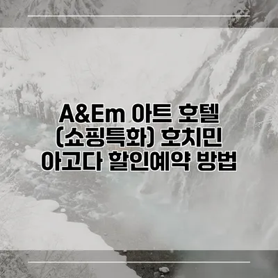 A&Em 아트 호텔 (쇼핑특화) 호치민 아고다 할인예약 방법