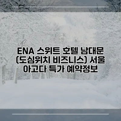 ENA 스위트 호텔 남대문 (도심위치 비즈니스) 서울 아고다 특가 예약정보