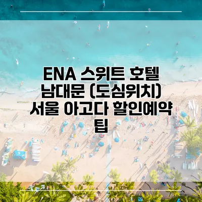 ENA 스위트 호텔 남대문 (도심위치) 서울 아고다 할인예약 팁