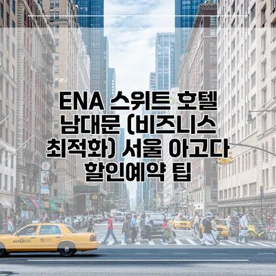ENA 스위트 호텔 남대문 (비즈니스 최적화) 서울 아고다 할인예약 팁