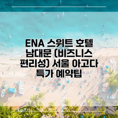 ENA 스위트 호텔 남대문 (비즈니스 편리성) 서울 아고다 특가 예약팁