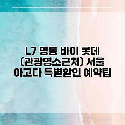 L7 명동 바이 롯데 (관광명소근처) 서울 아고다 특별할인 예약팁