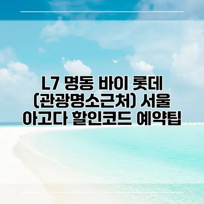 L7 명동 바이 롯데 (관광명소근처) 서울 아고다 할인코드 예약팁