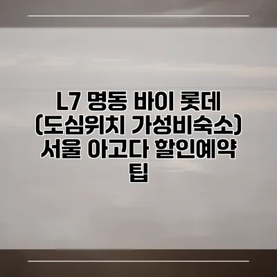 L7 명동 바이 롯데 (도심위치 가성비숙소) 서울 아고다 할인예약 팁