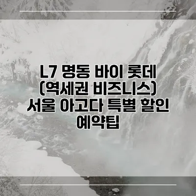 L7 명동 바이 롯데 (역세권 비즈니스) 서울 아고다 특별 할인 예약팁