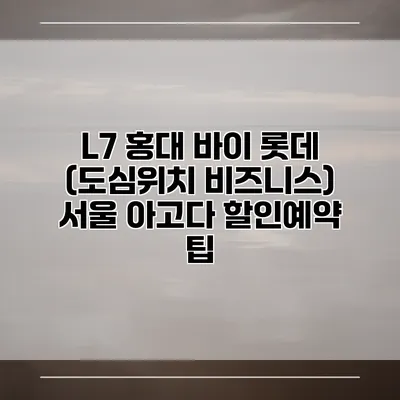 L7 홍대 바이 롯데 (도심위치 비즈니스) 서울 아고다 할인예약 팁