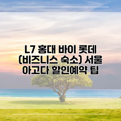 L7 홍대 바이 롯데 (비즈니스 숙소) 서울 아고다 할인예약 팁