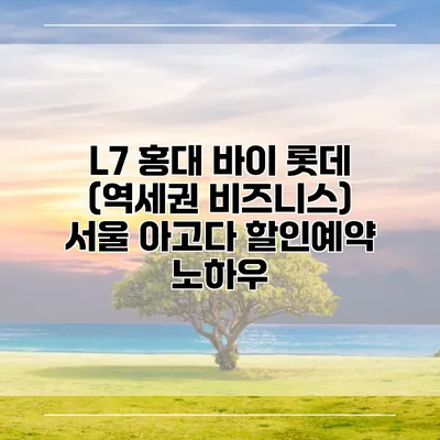 L7 홍대 바이 롯데 (역세권 비즈니스) 서울 아고다 할인예약 노하우