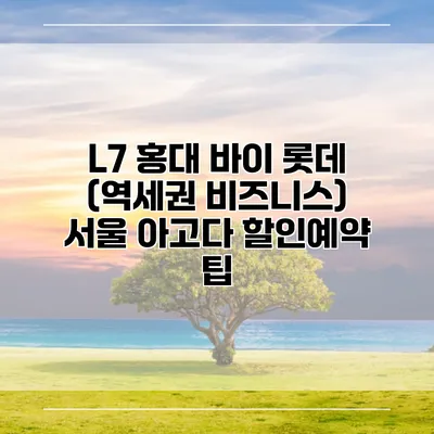 L7 홍대 바이 롯데 (역세권 비즈니스) 서울 아고다 할인예약 팁