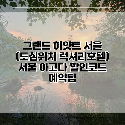 그랜드 하얏트 서울 (도심위치 럭셔리호텔) 서울 아고다 할인코드 예약팁