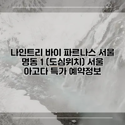 나인트리 바이 파르나스 서울 명동 1 (도심위치) 서울 아고다 특가 예약정보