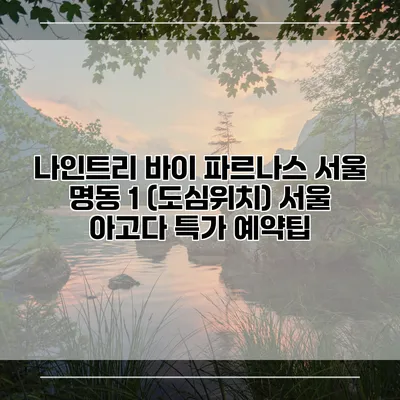 나인트리 바이 파르나스 서울 명동 1 (도심위치) 서울 아고다 특가 예약팁