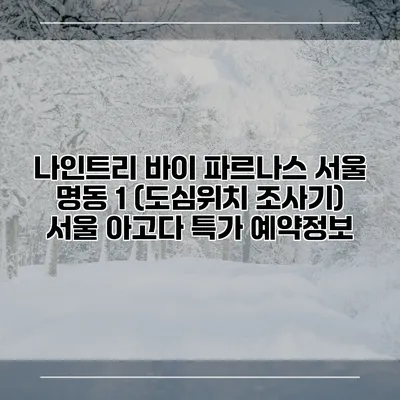 나인트리 바이 파르나스 서울 명동 1 (도심위치 조사기) 서울 아고다 특가 예약정보