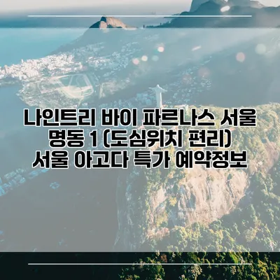 나인트리 바이 파르나스 서울 명동 1 (도심위치 편리) 서울 아고다 특가 예약정보