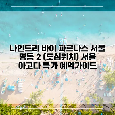 나인트리 바이 파르나스 서울 명동 2 (도심위치) 서울 아고다 특가 예약가이드