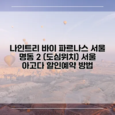 나인트리 바이 파르나스 서울 명동 2 (도심위치) 서울 아고다 할인예약 방법