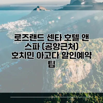 로즈랜드 센타 호텔 앤 스파 (공항근처) 호치민 아고다 할인예약 팁