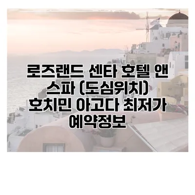 로즈랜드 센타 호텔 앤 스파 (도심위치) 호치민 아고다 최저가 예약정보