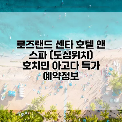 로즈랜드 센타 호텔 앤 스파 (도심위치) 호치민 아고다 특가 예약정보