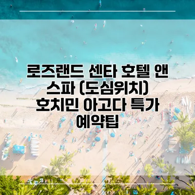 로즈랜드 센타 호텔 앤 스파 (도심위치) 호치민 아고다 특가 예약팁