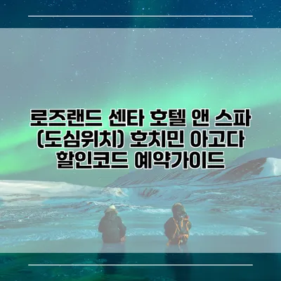 로즈랜드 센타 호텔 앤 스파 (도심위치) 호치민 아고다 할인코드 예약가이드