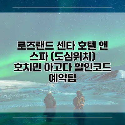 로즈랜드 센타 호텔 앤 스파 (도심위치) 호치민 아고다 할인코드 예약팁