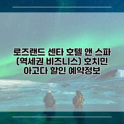 로즈랜드 센타 호텔 앤 스파 (역세권 비즈니스) 호치민 아고다 할인 예약정보