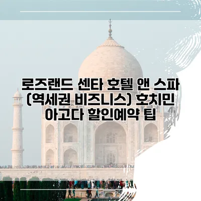 로즈랜드 센타 호텔 앤 스파 (역세권 비즈니스) 호치민 아고다 할인예약 팁