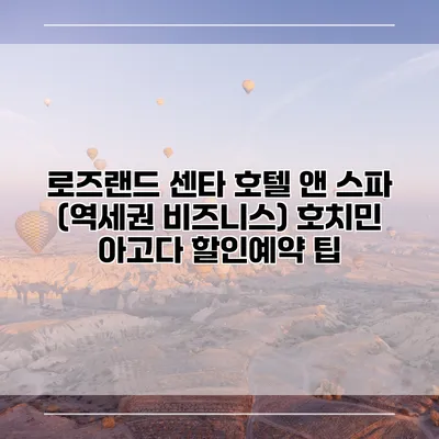 로즈랜드 센타 호텔 앤 스파 (역세권 비즈니스) 호치민 아고다 할인예약 팁