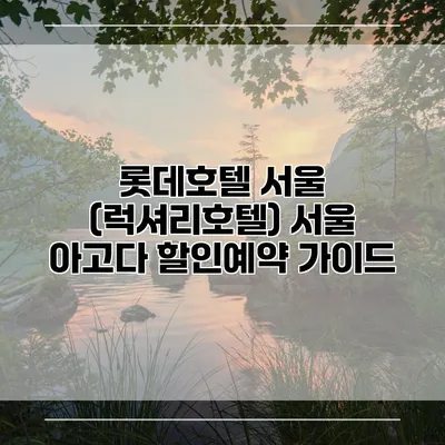 롯데호텔 서울 (럭셔리호텔) 서울 아고다 할인예약 가이드