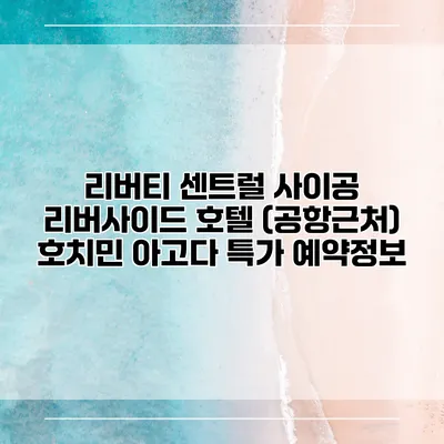 리버티 센트럴 사이공 리버사이드 호텔 (공항근처) 호치민 아고다 특가 예약정보