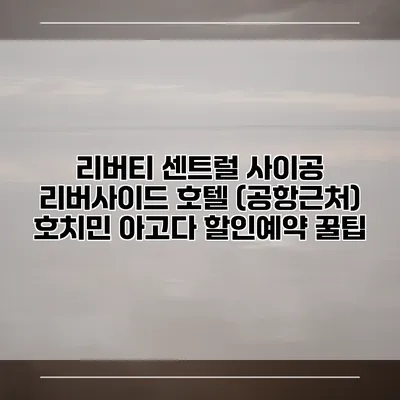 리버티 센트럴 사이공 리버사이드 호텔 (공항근처) 호치민 아고다 할인예약 꿀팁